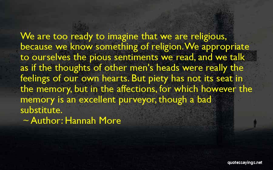 Hannah More Quotes: We Are Too Ready To Imagine That We Are Religious, Because We Know Something Of Religion. We Appropriate To Ourselves