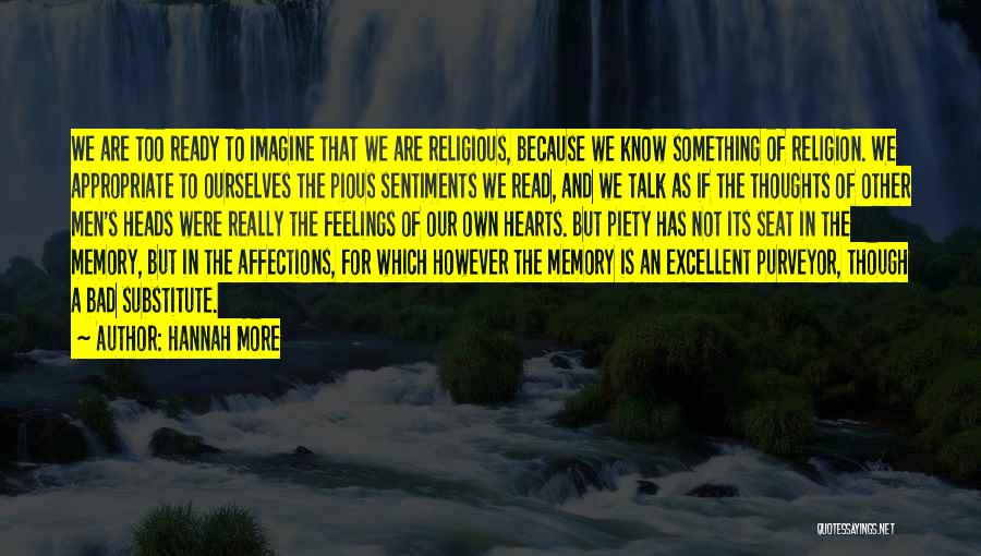 Hannah More Quotes: We Are Too Ready To Imagine That We Are Religious, Because We Know Something Of Religion. We Appropriate To Ourselves