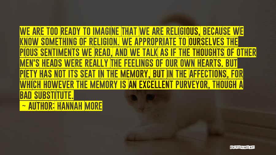 Hannah More Quotes: We Are Too Ready To Imagine That We Are Religious, Because We Know Something Of Religion. We Appropriate To Ourselves