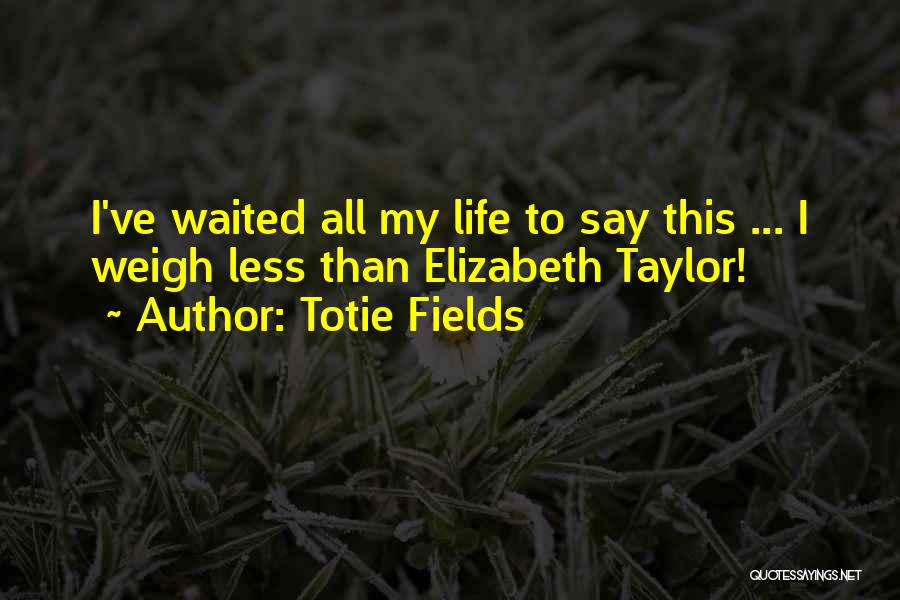 Totie Fields Quotes: I've Waited All My Life To Say This ... I Weigh Less Than Elizabeth Taylor!
