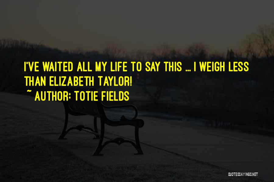 Totie Fields Quotes: I've Waited All My Life To Say This ... I Weigh Less Than Elizabeth Taylor!