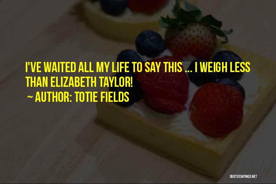 Totie Fields Quotes: I've Waited All My Life To Say This ... I Weigh Less Than Elizabeth Taylor!