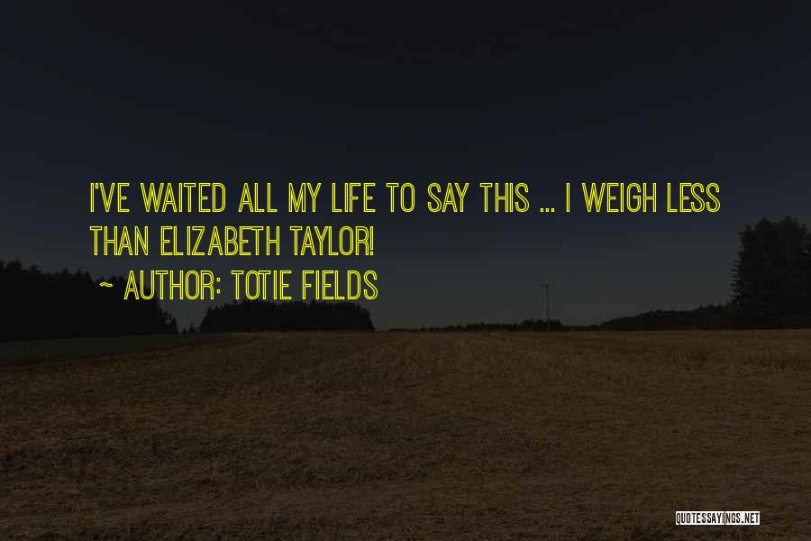 Totie Fields Quotes: I've Waited All My Life To Say This ... I Weigh Less Than Elizabeth Taylor!