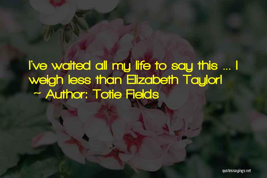 Totie Fields Quotes: I've Waited All My Life To Say This ... I Weigh Less Than Elizabeth Taylor!