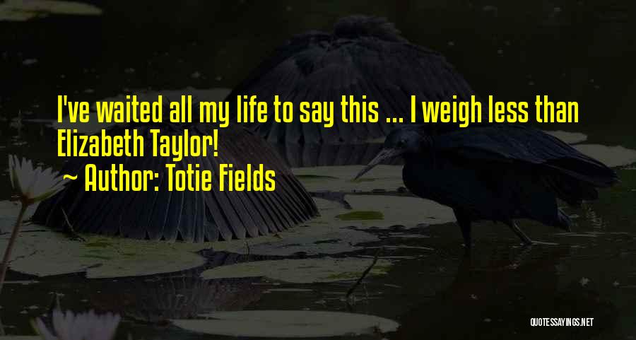 Totie Fields Quotes: I've Waited All My Life To Say This ... I Weigh Less Than Elizabeth Taylor!