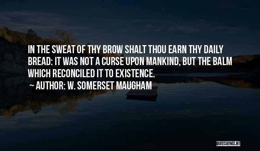 W. Somerset Maugham Quotes: In The Sweat Of Thy Brow Shalt Thou Earn Thy Daily Bread: It Was Not A Curse Upon Mankind, But