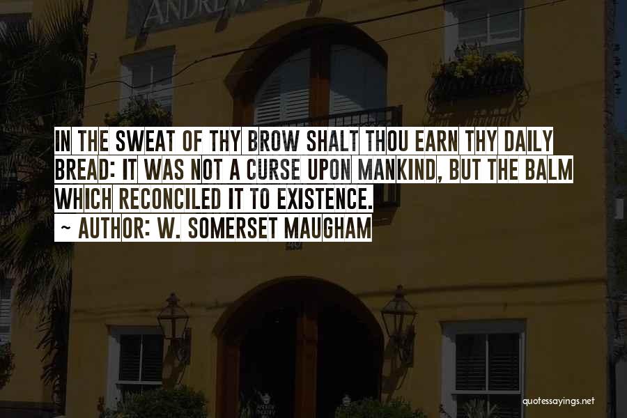 W. Somerset Maugham Quotes: In The Sweat Of Thy Brow Shalt Thou Earn Thy Daily Bread: It Was Not A Curse Upon Mankind, But
