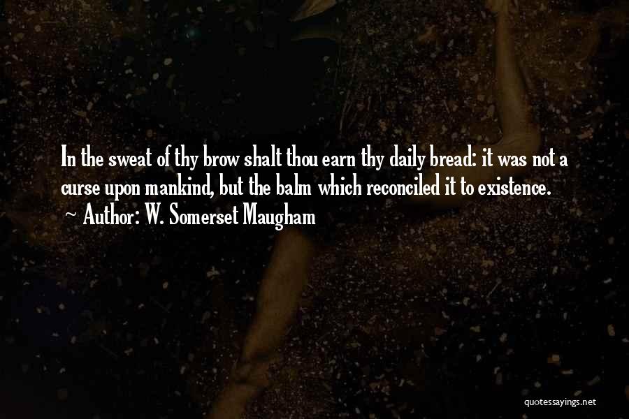 W. Somerset Maugham Quotes: In The Sweat Of Thy Brow Shalt Thou Earn Thy Daily Bread: It Was Not A Curse Upon Mankind, But
