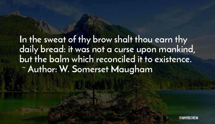W. Somerset Maugham Quotes: In The Sweat Of Thy Brow Shalt Thou Earn Thy Daily Bread: It Was Not A Curse Upon Mankind, But