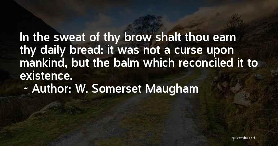W. Somerset Maugham Quotes: In The Sweat Of Thy Brow Shalt Thou Earn Thy Daily Bread: It Was Not A Curse Upon Mankind, But