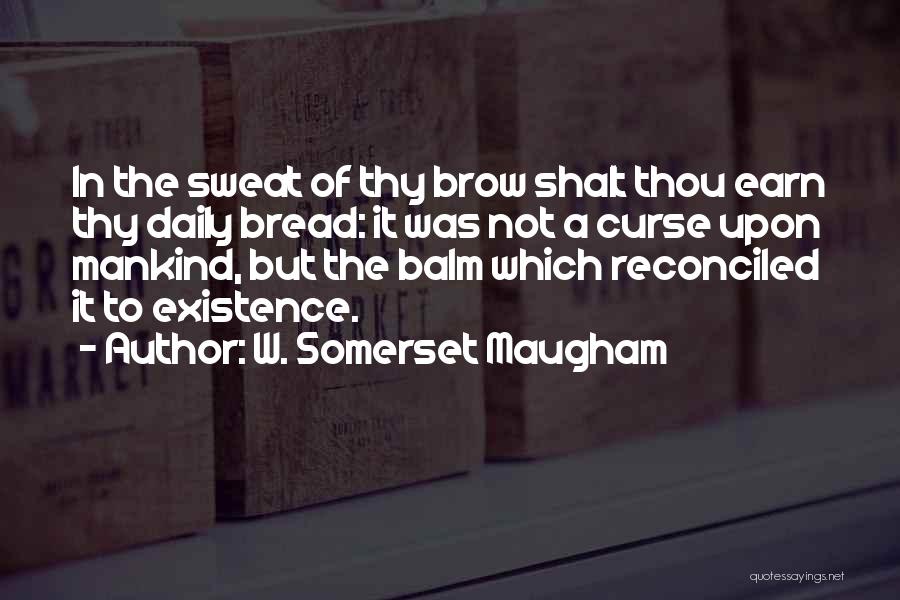 W. Somerset Maugham Quotes: In The Sweat Of Thy Brow Shalt Thou Earn Thy Daily Bread: It Was Not A Curse Upon Mankind, But