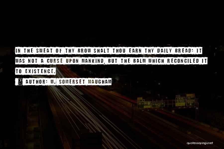 W. Somerset Maugham Quotes: In The Sweat Of Thy Brow Shalt Thou Earn Thy Daily Bread: It Was Not A Curse Upon Mankind, But
