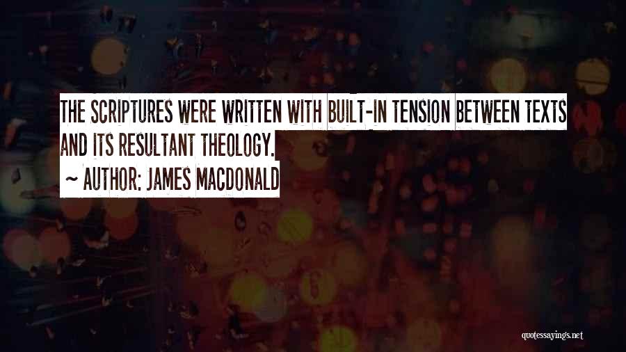 James MacDonald Quotes: The Scriptures Were Written With Built-in Tension Between Texts And Its Resultant Theology.