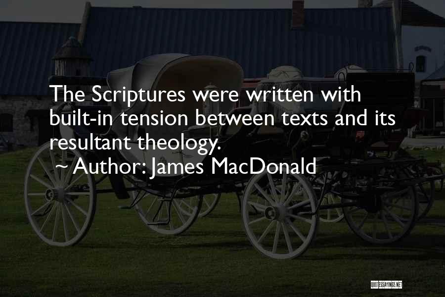 James MacDonald Quotes: The Scriptures Were Written With Built-in Tension Between Texts And Its Resultant Theology.