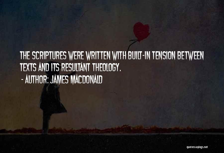 James MacDonald Quotes: The Scriptures Were Written With Built-in Tension Between Texts And Its Resultant Theology.