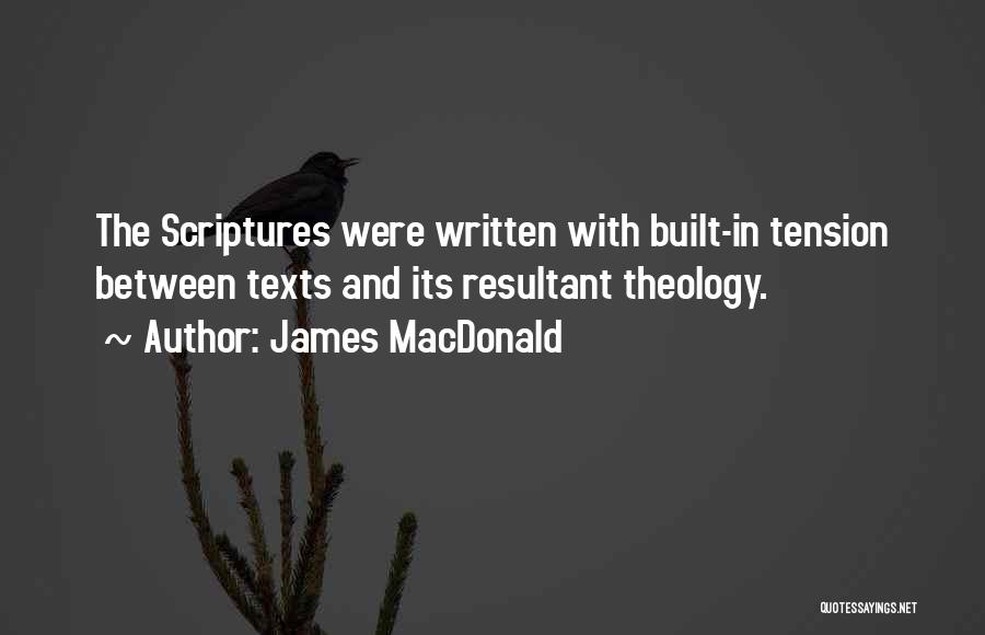 James MacDonald Quotes: The Scriptures Were Written With Built-in Tension Between Texts And Its Resultant Theology.