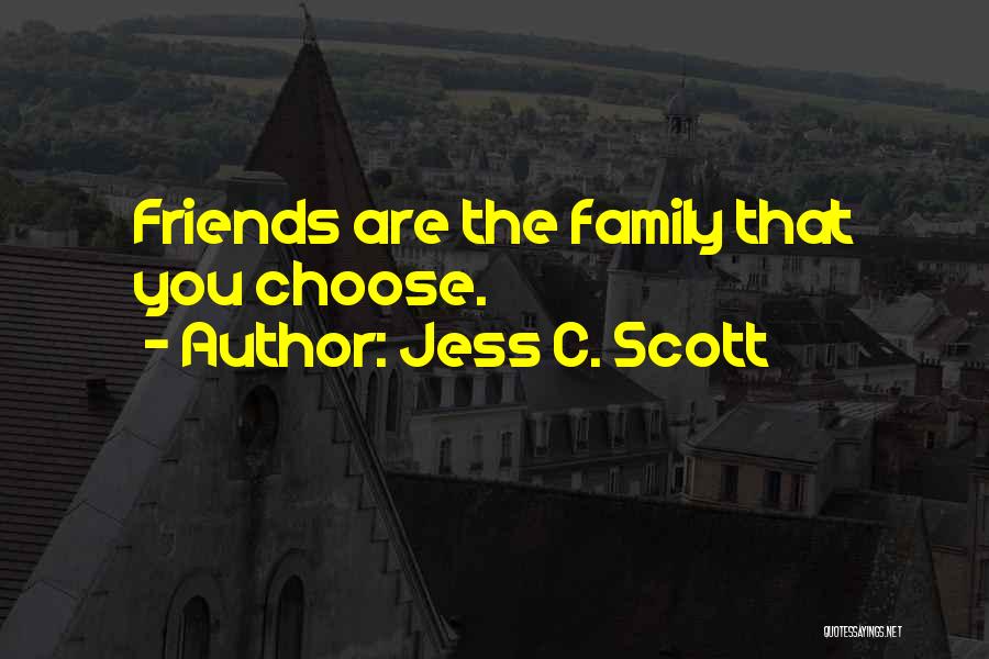 Jess C. Scott Quotes: Friends Are The Family That You Choose.