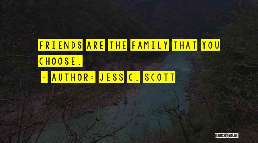 Jess C. Scott Quotes: Friends Are The Family That You Choose.