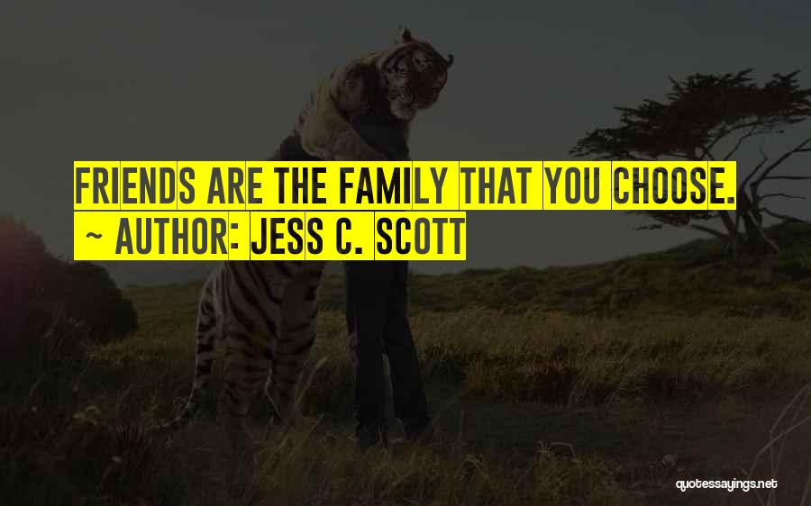 Jess C. Scott Quotes: Friends Are The Family That You Choose.