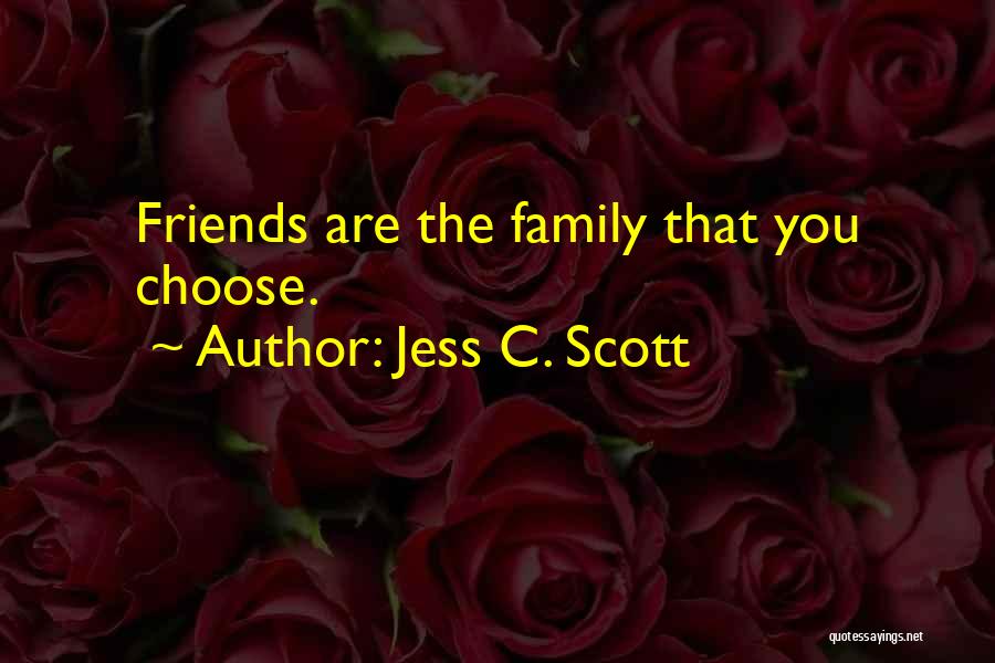 Jess C. Scott Quotes: Friends Are The Family That You Choose.
