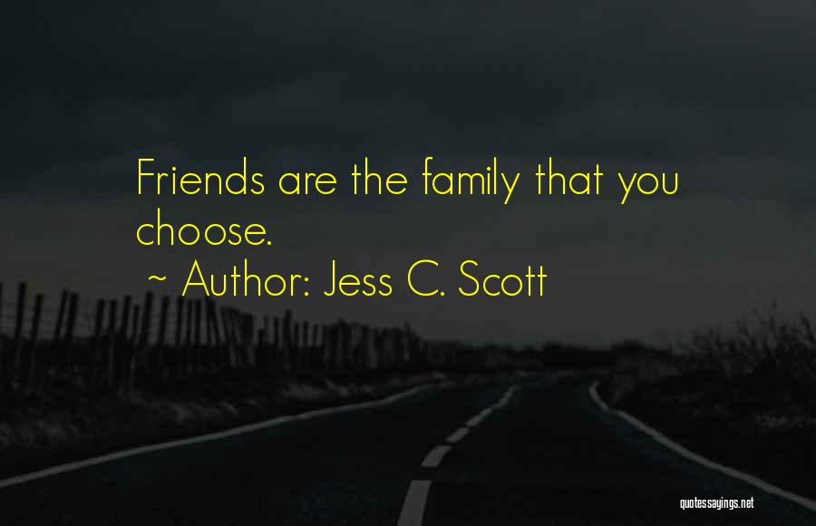 Jess C. Scott Quotes: Friends Are The Family That You Choose.