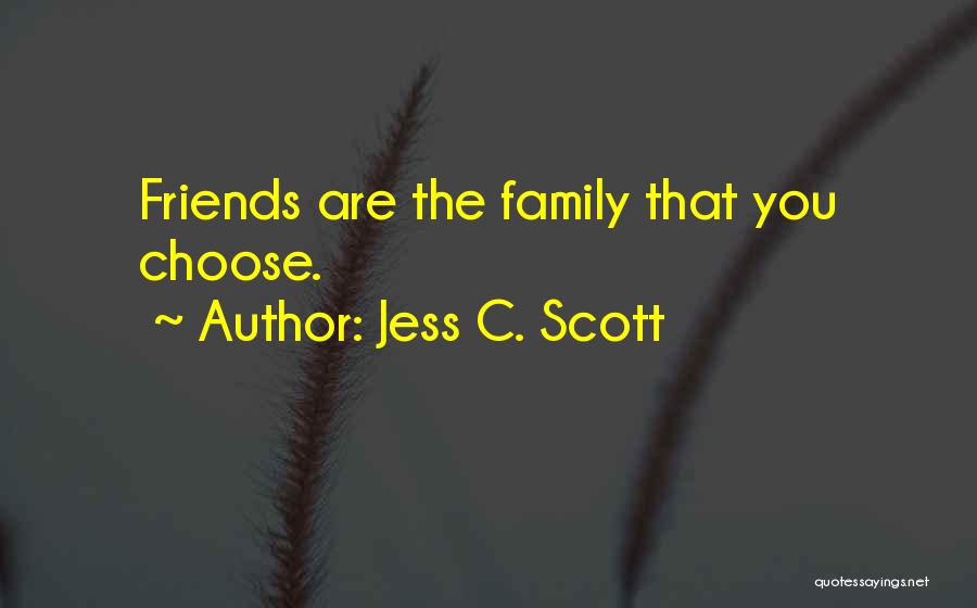 Jess C. Scott Quotes: Friends Are The Family That You Choose.