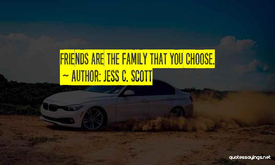 Jess C. Scott Quotes: Friends Are The Family That You Choose.