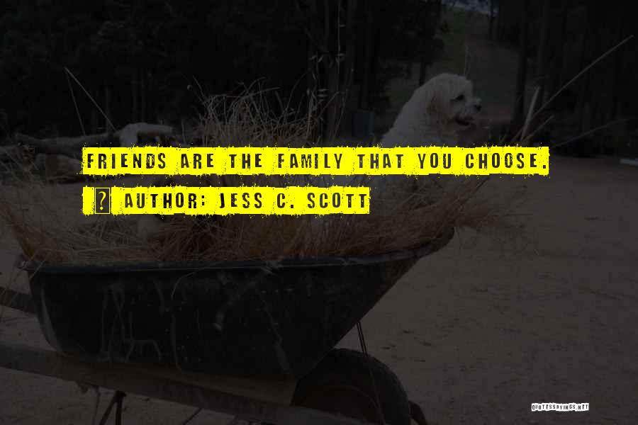 Jess C. Scott Quotes: Friends Are The Family That You Choose.
