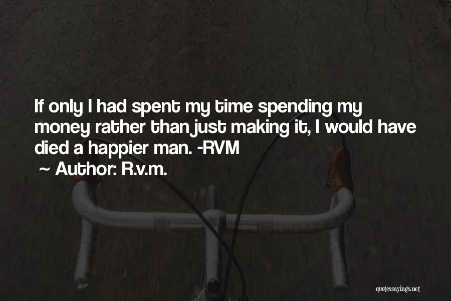 R.v.m. Quotes: If Only I Had Spent My Time Spending My Money Rather Than Just Making It, I Would Have Died A