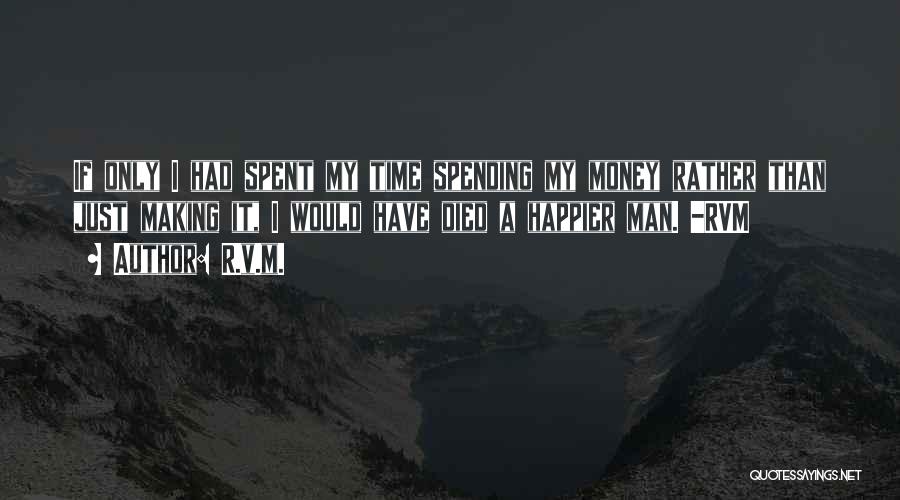 R.v.m. Quotes: If Only I Had Spent My Time Spending My Money Rather Than Just Making It, I Would Have Died A