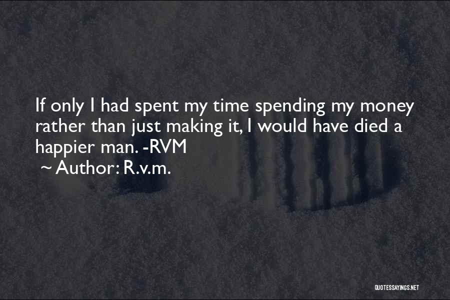 R.v.m. Quotes: If Only I Had Spent My Time Spending My Money Rather Than Just Making It, I Would Have Died A