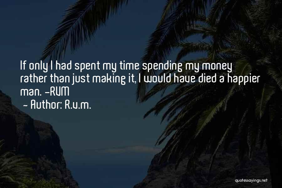 R.v.m. Quotes: If Only I Had Spent My Time Spending My Money Rather Than Just Making It, I Would Have Died A