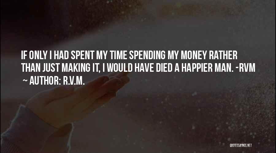 R.v.m. Quotes: If Only I Had Spent My Time Spending My Money Rather Than Just Making It, I Would Have Died A