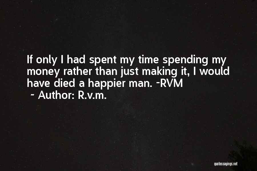 R.v.m. Quotes: If Only I Had Spent My Time Spending My Money Rather Than Just Making It, I Would Have Died A