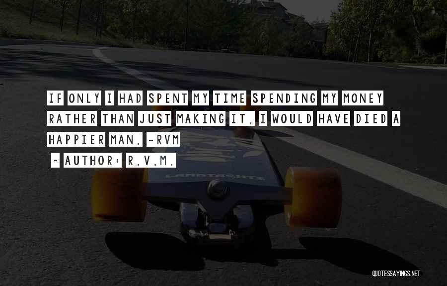 R.v.m. Quotes: If Only I Had Spent My Time Spending My Money Rather Than Just Making It, I Would Have Died A