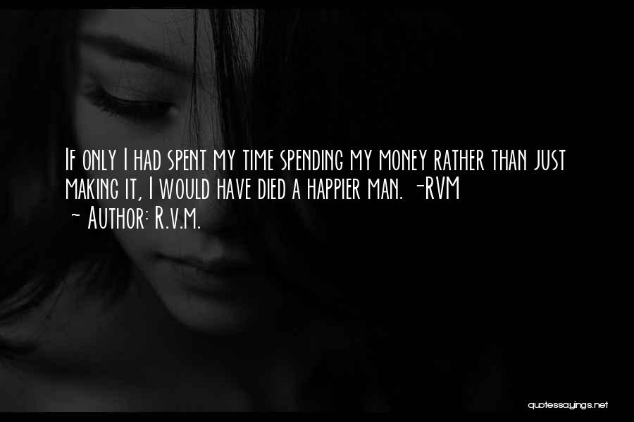 R.v.m. Quotes: If Only I Had Spent My Time Spending My Money Rather Than Just Making It, I Would Have Died A