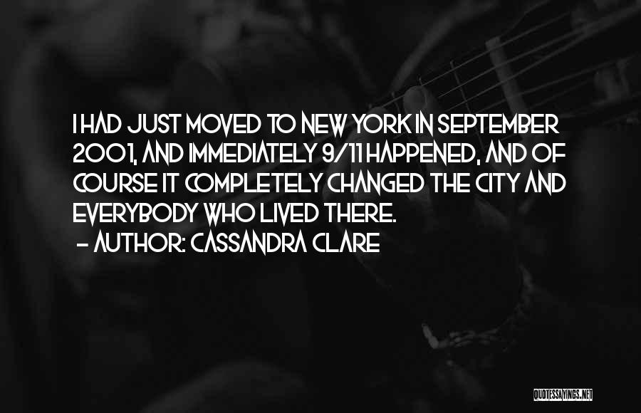 Cassandra Clare Quotes: I Had Just Moved To New York In September 2001, And Immediately 9/11 Happened, And Of Course It Completely Changed