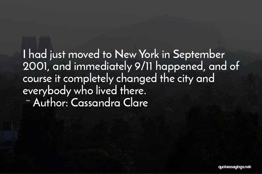 Cassandra Clare Quotes: I Had Just Moved To New York In September 2001, And Immediately 9/11 Happened, And Of Course It Completely Changed