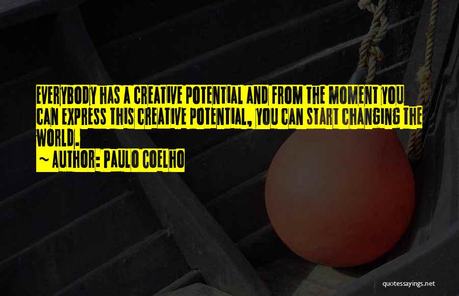 Paulo Coelho Quotes: Everybody Has A Creative Potential And From The Moment You Can Express This Creative Potential, You Can Start Changing The