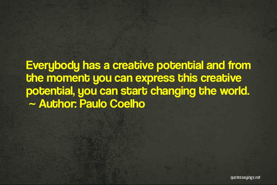 Paulo Coelho Quotes: Everybody Has A Creative Potential And From The Moment You Can Express This Creative Potential, You Can Start Changing The