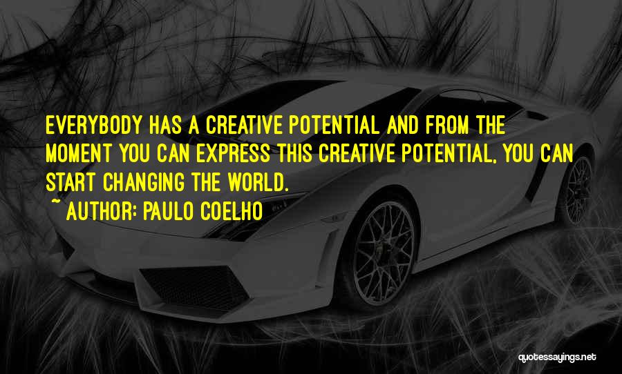 Paulo Coelho Quotes: Everybody Has A Creative Potential And From The Moment You Can Express This Creative Potential, You Can Start Changing The