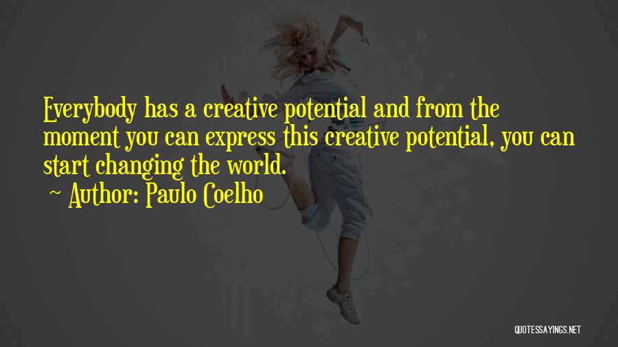 Paulo Coelho Quotes: Everybody Has A Creative Potential And From The Moment You Can Express This Creative Potential, You Can Start Changing The