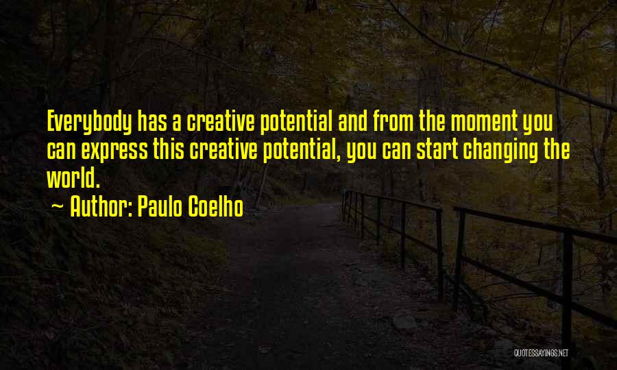 Paulo Coelho Quotes: Everybody Has A Creative Potential And From The Moment You Can Express This Creative Potential, You Can Start Changing The