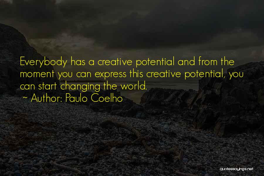 Paulo Coelho Quotes: Everybody Has A Creative Potential And From The Moment You Can Express This Creative Potential, You Can Start Changing The