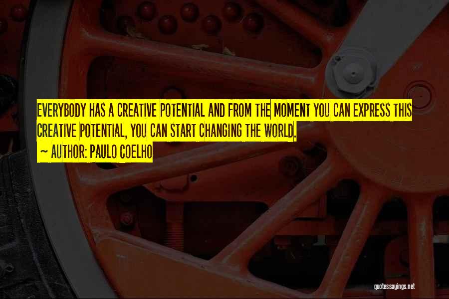 Paulo Coelho Quotes: Everybody Has A Creative Potential And From The Moment You Can Express This Creative Potential, You Can Start Changing The