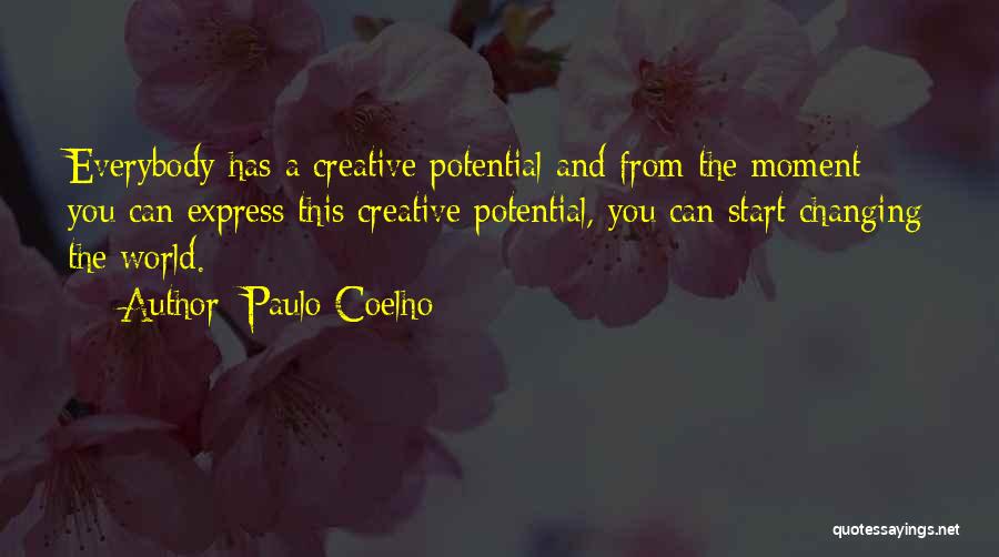 Paulo Coelho Quotes: Everybody Has A Creative Potential And From The Moment You Can Express This Creative Potential, You Can Start Changing The