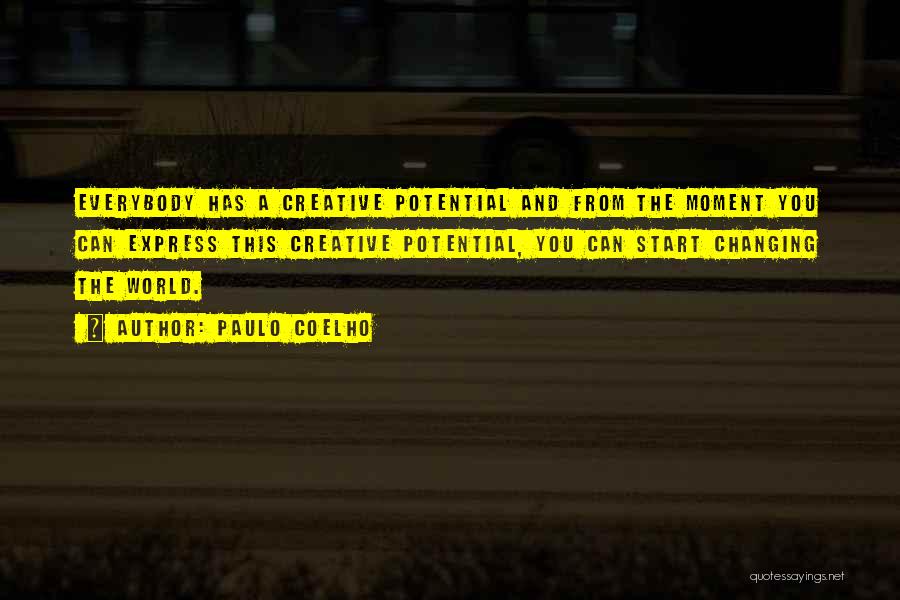 Paulo Coelho Quotes: Everybody Has A Creative Potential And From The Moment You Can Express This Creative Potential, You Can Start Changing The