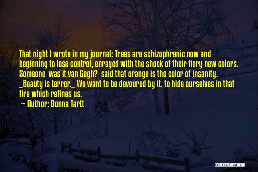 Donna Tartt Quotes: That Night I Wrote In My Journal: Trees Are Schizophrenic Now And Beginning To Lose Control, Enraged With The Shock