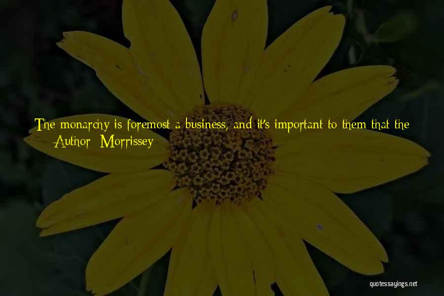 Morrissey Quotes: The Monarchy Is Foremost A Business, And It's Important To Them That The British Public Continue To Finance The Excessive