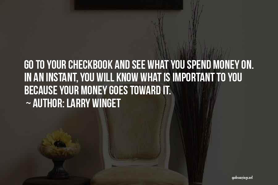 Larry Winget Quotes: Go To Your Checkbook And See What You Spend Money On. In An Instant, You Will Know What Is Important